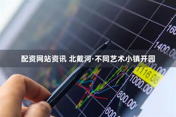 配资网站资讯 北戴河·不同艺术小镇开园