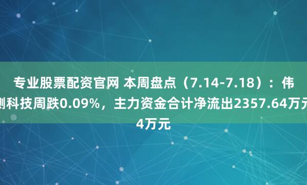 专业股票配资官网 本周盘点（7.14-7.18）：伟测科技周跌0.09%，主力资金合计净流出2357.64万元