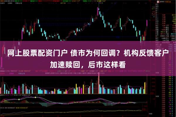 网上股票配资门户 债市为何回调？机构反馈客户加速赎回，后市这样看