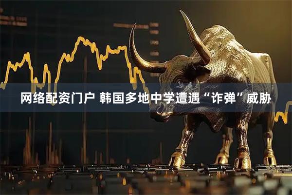 网络配资门户 韩国多地中学遭遇“诈弹”威胁