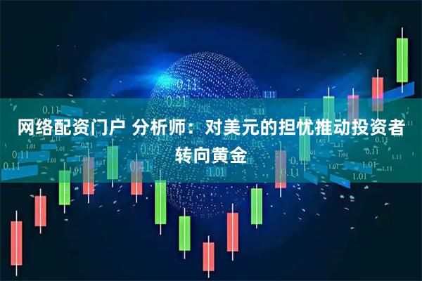 网络配资门户 分析师：对美元的担忧推动投资者转向黄金