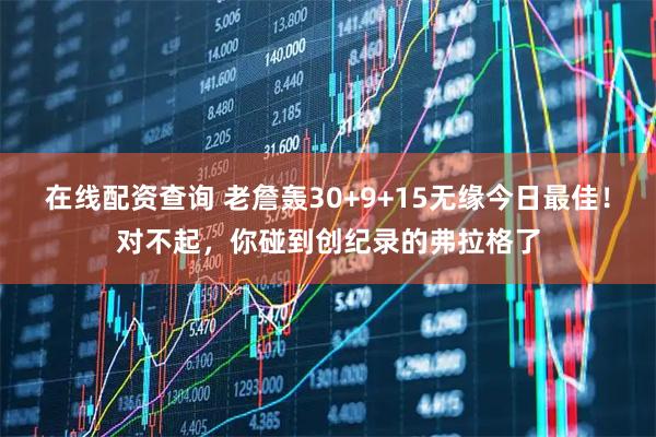 在线配资查询 老詹轰30+9+15无缘今日最佳！对不起，你碰到创纪录的弗拉格了