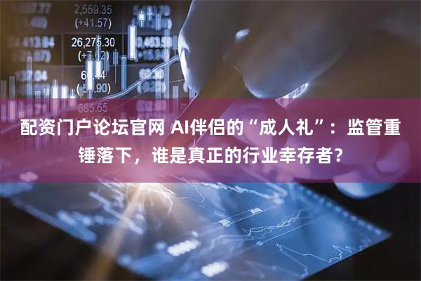 配资门户论坛官网 AI伴侣的“成人礼”：监管重锤落下，谁是真正的行业幸存者？